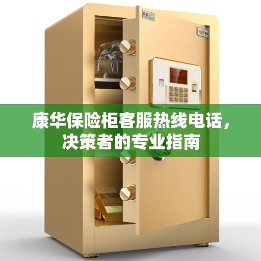 康华保险柜客服热线电话,决策者的专业指南 康华保险柜客服热线电话,决策者的专业指南