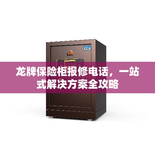 龙牌保险柜报修电话，一站式解决方案全攻略