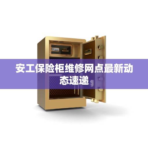 安工保险柜维修网点最新动态速递
