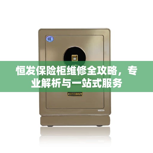 恒发保险柜维修全攻略，专业解析与一站式服务