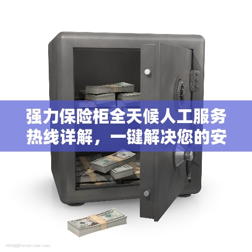 强力保险柜全天候人工服务热线详解，一键解决您的安全需求