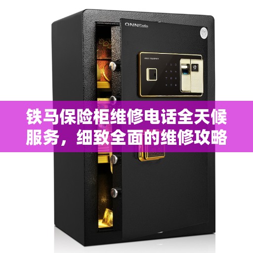 铁马保险柜维修电话全天候服务，细致全面的维修攻略