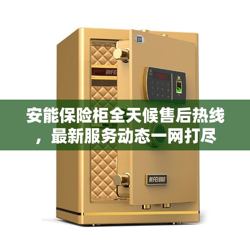 安能保险柜全天候售后热线，最新服务动态一网打尽