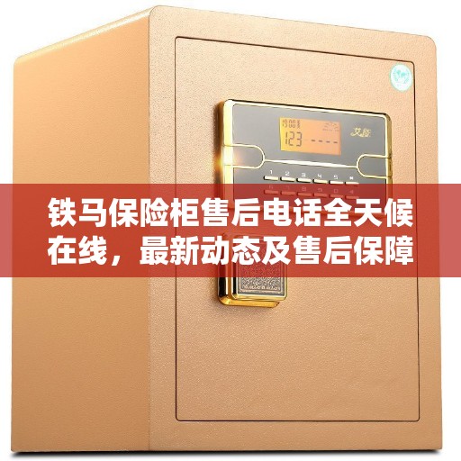 铁马保险柜售后电话全天候在线，最新动态及售后保障解析