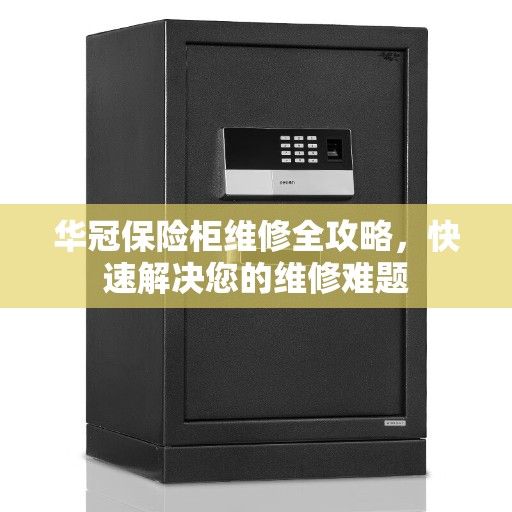 华冠保险柜维修全攻略，快速解决您的维修难题
