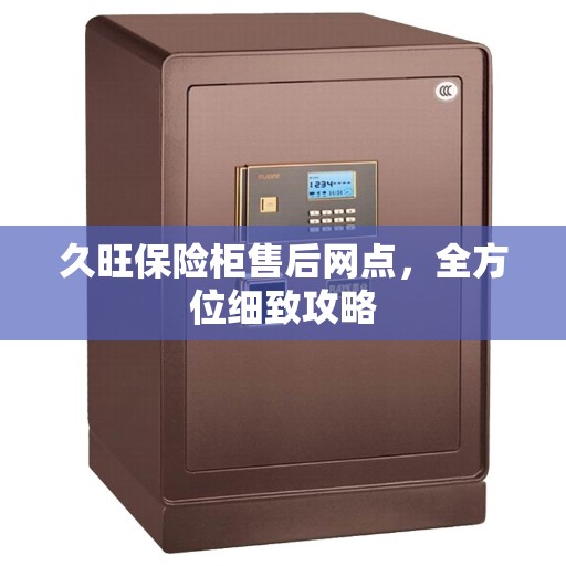 久旺保险柜售后网点，全方位细致攻略