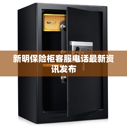 新明保险柜客服电话最新资讯发布 新明保险柜客服电话最新资讯发布