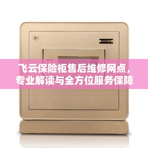 飞云保险柜售后维修网点，专业解读与全方位服务保障