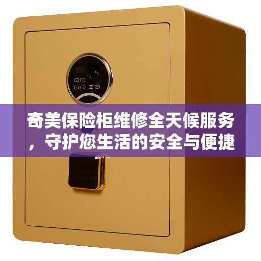 奇美保险柜维修全天候服务，守护您生活的安全与便捷
