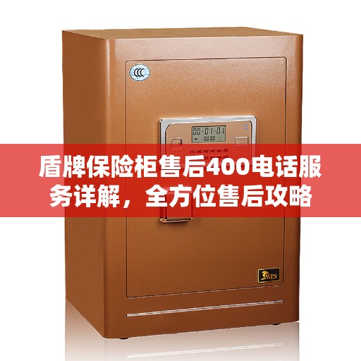 盾牌保险柜售后400电话服务详解，全方位售后攻略