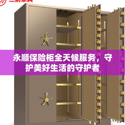 永顺保险柜全天候服务，守护美好生活的守护者