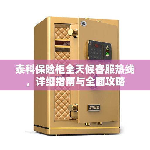 泰科保险柜全天候客服热线，详细指南与全面攻略