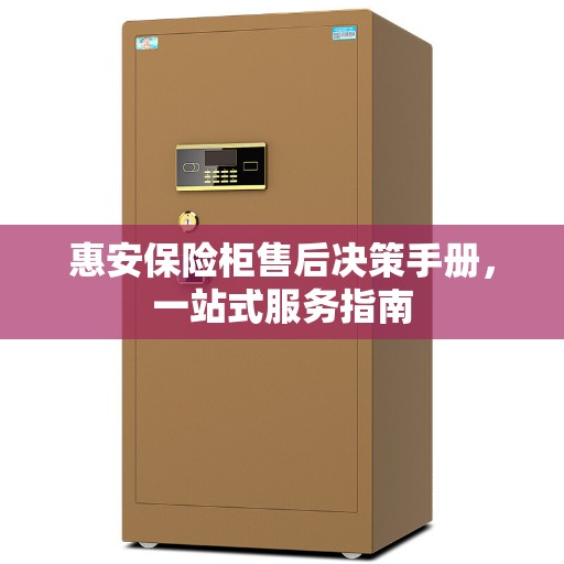 惠安保险柜售后决策手册，一站式服务指南