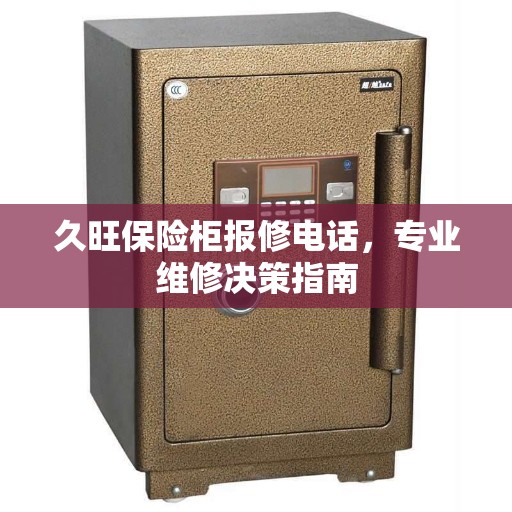 久旺保险柜报修电话,专业维修决策指南 久旺保险柜报修电话,专业维修决策指南