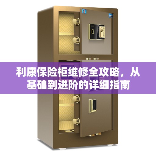 利康保险柜维修全攻略，从基础到进阶的详细指南