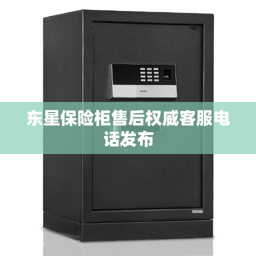 东星保险柜售后权威客服电话发布