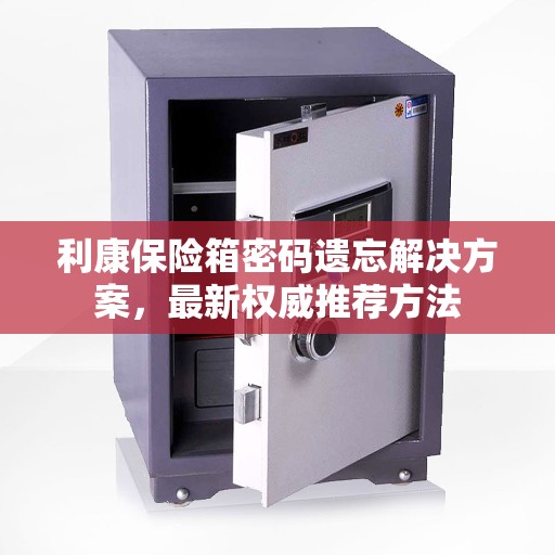 利康保险箱密码遗忘解决方案，最新权威推荐方法