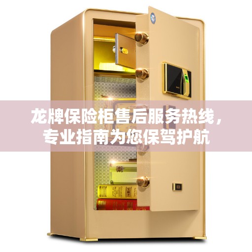 龙牌保险柜售后服务热线，专业指南为您保驾护航
