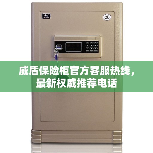 威盾保险柜官方客服热线，最新权威推荐电话