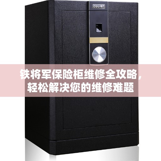 铁将军保险柜维修全攻略，轻松解决您的维修难题