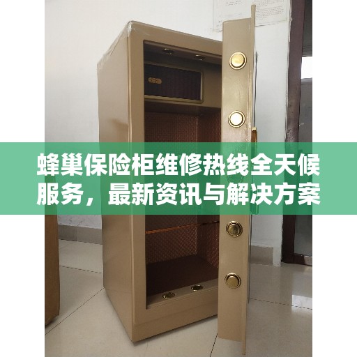 蜂巢保险柜维修热线全天候服务，最新资讯与解决方案