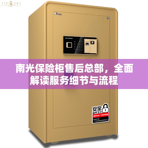 南光保险柜售后总部,全面解读服务细节与流程 南光保险柜售后总部,全面解读服务细节与流程