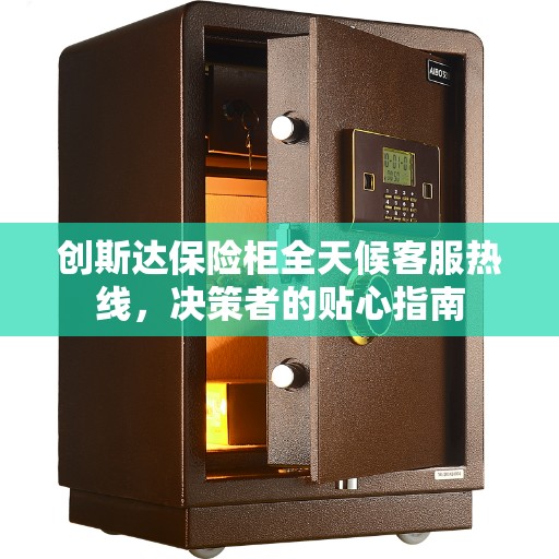 创斯达保险柜全天候客服热线，决策者的贴心指南