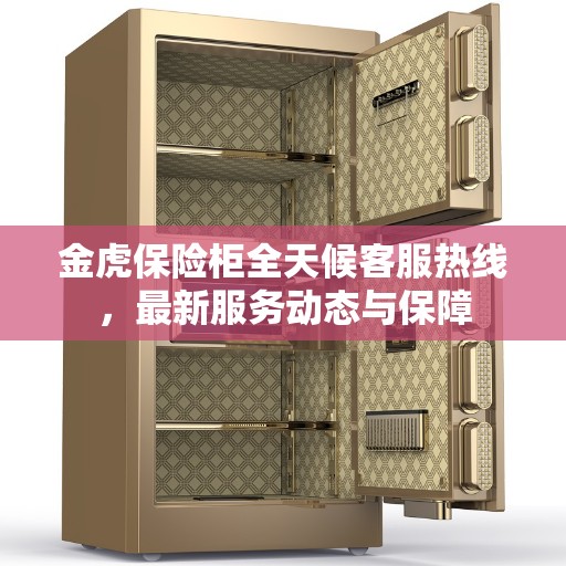 金虎保险柜全天候客服热线，最新服务动态与保障
