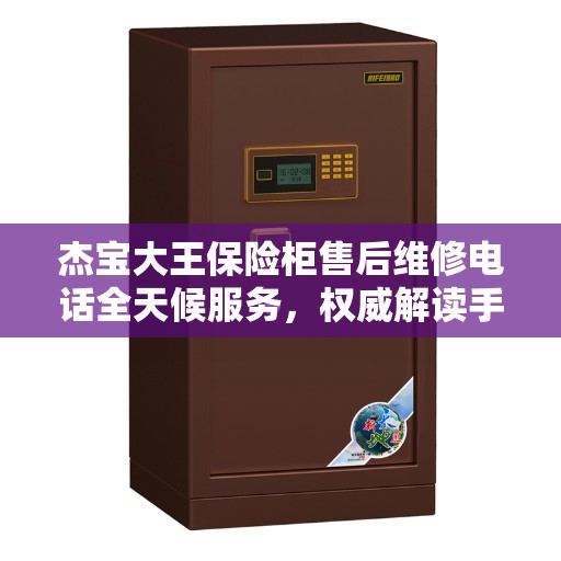 杰宝大王保险柜售后维修电话全天候服务，权威解读手册