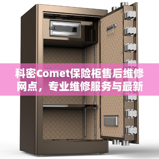 科密Comet保险柜售后维修网点，专业维修服务与最新资讯全解析