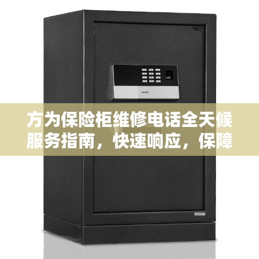 方为保险柜维修电话全天候服务指南，快速响应，保障您的安全需求