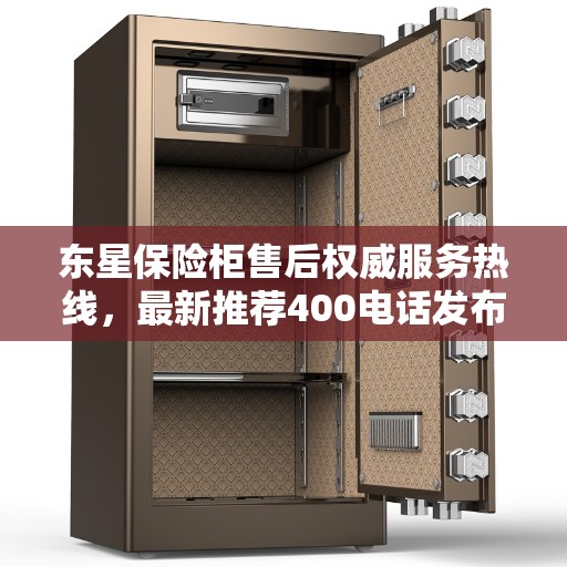 东星保险柜售后权威服务热线，最新推荐400电话发布