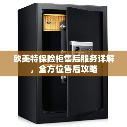 欧美特保险柜售后服务详解，全方位售后攻略