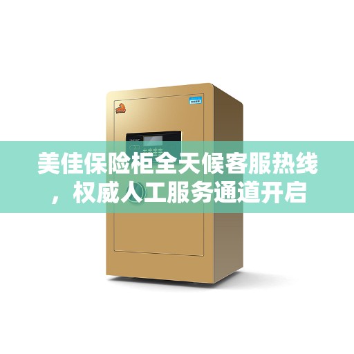 美佳保险柜全天候客服热线，权威人工服务通道开启