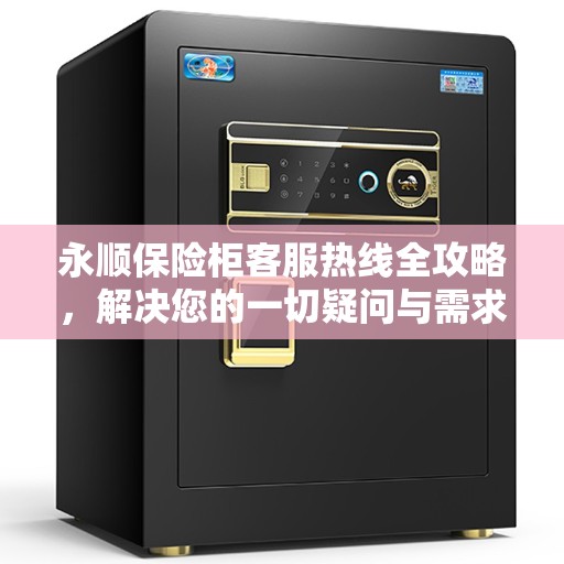 永顺保险柜客服热线全攻略，解决您的一切疑问与需求