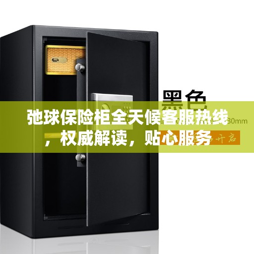 弛球保险柜全天候客服热线，权威解读，贴心服务