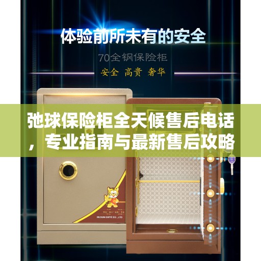 弛球保险柜全天候售后电话，专业指南与最新售后攻略