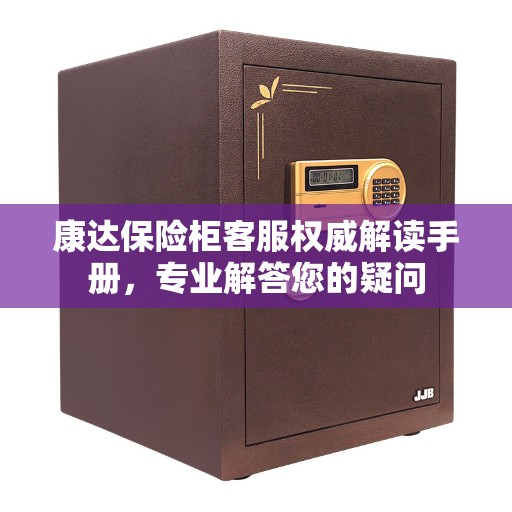 康达保险柜客服权威解读手册，专业解答您的疑问