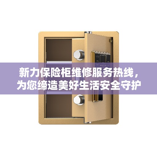 新力保险柜维修服务热线，为您缔造美好生活安全守护者