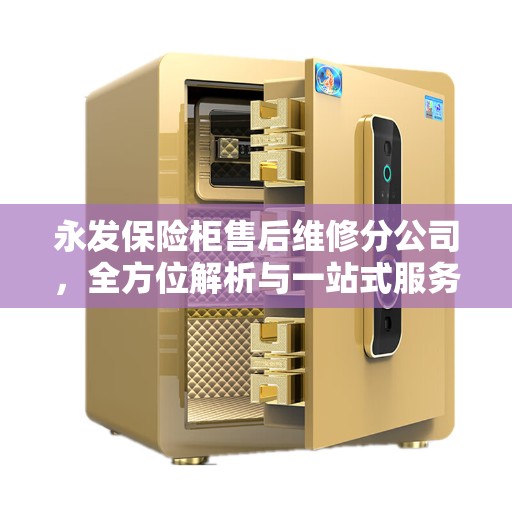 永发保险柜售后维修分公司，全方位解析与一站式服务体验