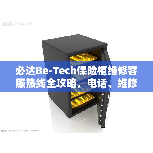 必达Be-Tech保险柜维修客服热线全攻略，电话、维修细节一网打尽