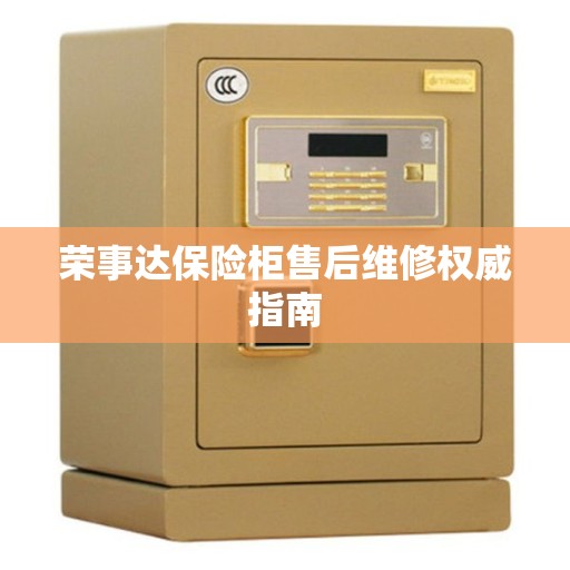 荣事达保险柜售后维修权威指南