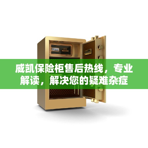 威凯保险柜售后热线，专业解读，解决您的疑难杂症