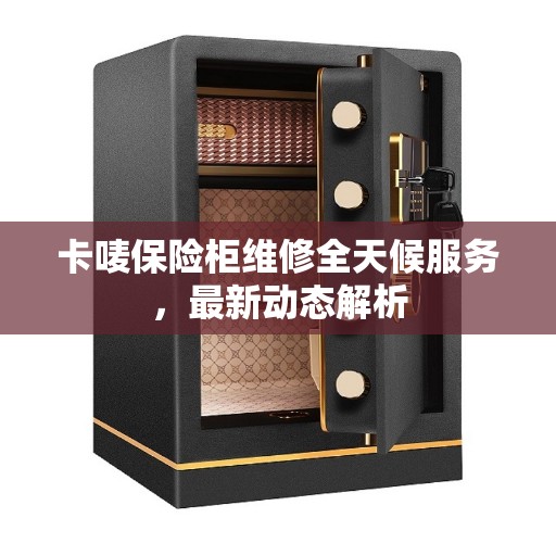 卡唛保险柜维修全天候服务，最新动态解析