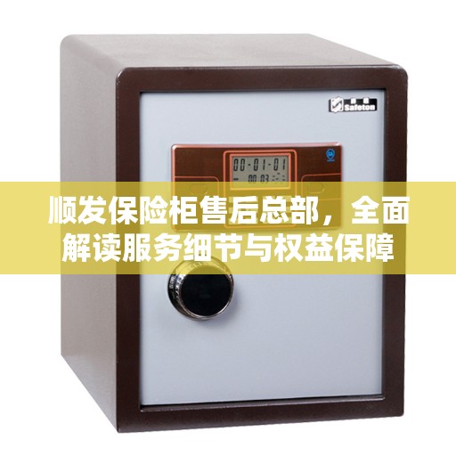 顺发保险柜售后总部，全面解读服务细节与权益保障