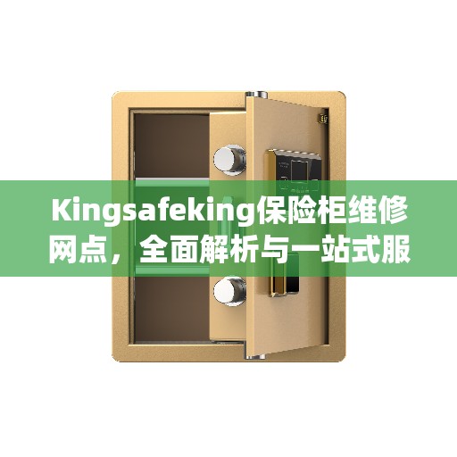 Kingsafeking保险柜维修网点，全面解析与一站式服务体验