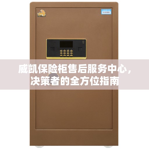 威凯保险柜售后服务中心，决策者的全方位指南