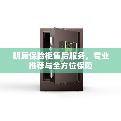 明盾保险柜售后服务,专业推荐与全方位保障 明盾保险柜售后服务,专业推荐与全方位保障