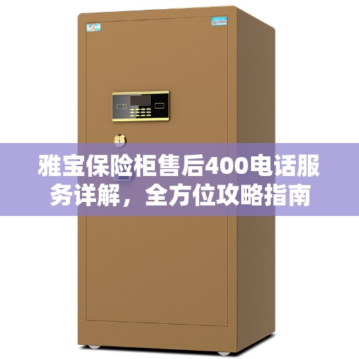 雅宝保险柜售后400电话服务详解，全方位攻略指南