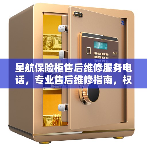 星航保险柜售后维修服务电话，专业售后维修指南，权威解答您的需求与问题